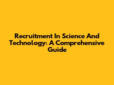 Recruitment In Science And Technology: A Comprehensive Guide