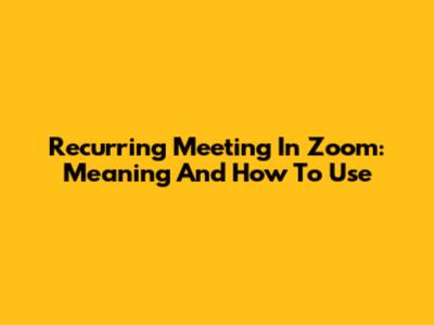 Recurring Meeting In Zoom: Meaning And How To Use