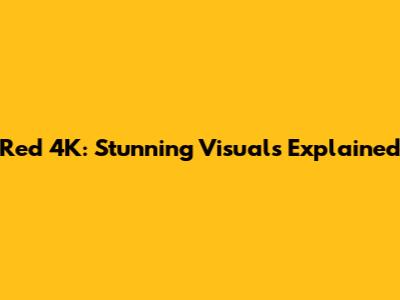 Red 4K: Stunning Visuals Explained