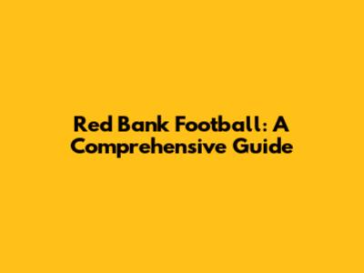 Red Bank Football: A Comprehensive Guide