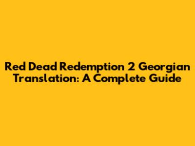 Red Dead Redemption 2 Georgian Translation: A Complete Guide