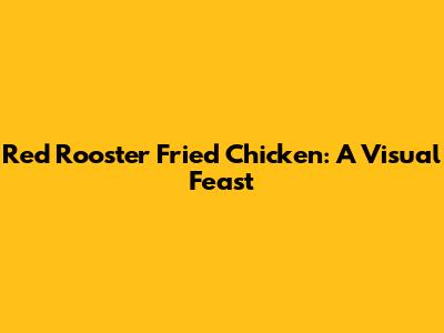 Red Rooster Fried Chicken: A Visual Feast