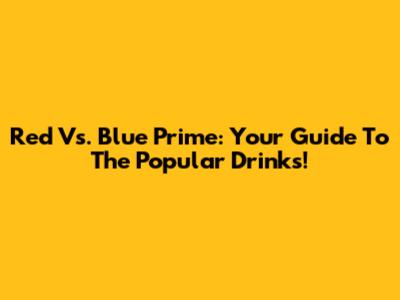 Red Vs. Blue Prime: Your Guide To The Popular Drinks!