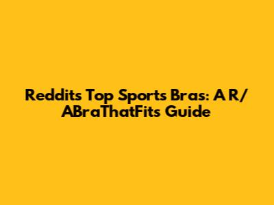 Reddit's Top Sports Bras: A R/ABraThatFits Guide