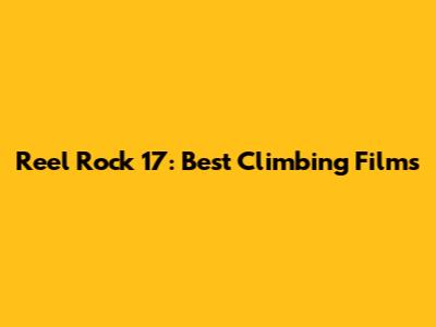 Reel Rock 17: Best Climbing Films