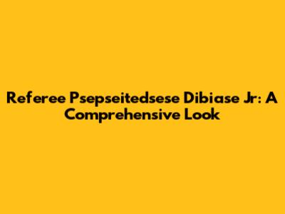 Referee Psepseitedsese Dibiase Jr: A Comprehensive Look