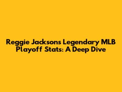Reggie Jackson's Legendary MLB Playoff Stats: A Deep Dive
