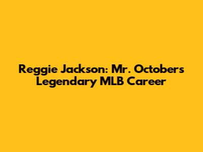 Reggie Jackson: Mr. October's Legendary MLB Career