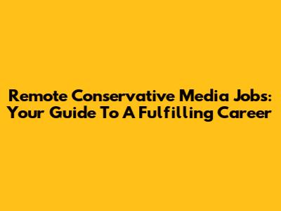 Remote Conservative Media Jobs: Your Guide To A Fulfilling Career