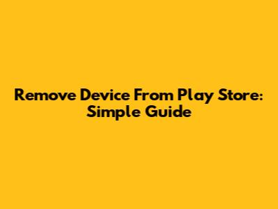 Remove Device From Play Store: Simple Guide