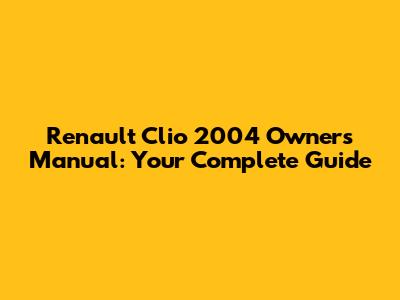 Renault Clio 2004 Owner's Manual: Your Complete Guide
