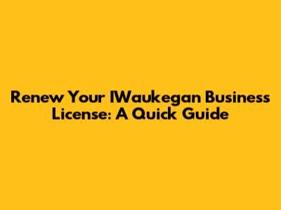 Renew Your IWaukegan Business License: A Quick Guide