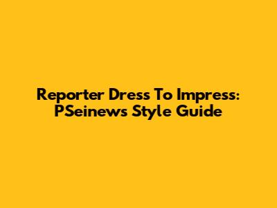 Reporter Dress To Impress: P'Seinews Style Guide