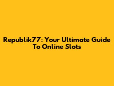 Republik77: Your Ultimate Guide To Online Slots