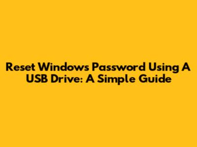 Reset Windows Password Using A USB Drive: A Simple Guide
