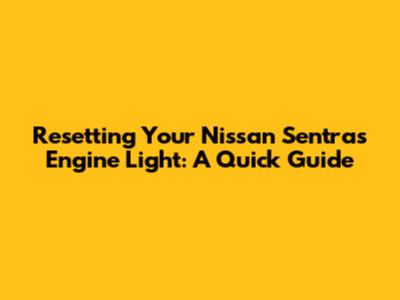 Resetting Your Nissan Sentra's Engine Light: A Quick Guide