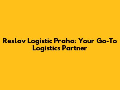 Reslav Logistic Praha: Your Go-To Logistics Partner