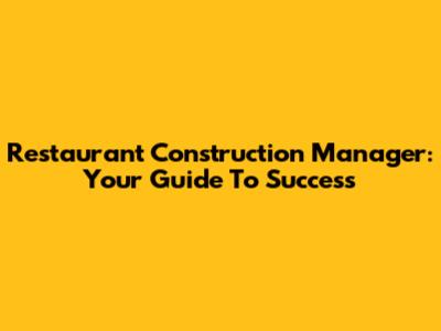 Restaurant Construction Manager: Your Guide To Success