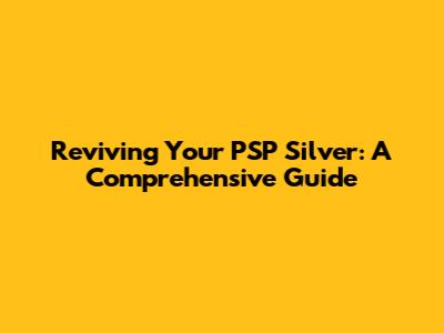 Reviving Your PSP Silver: A Comprehensive Guide