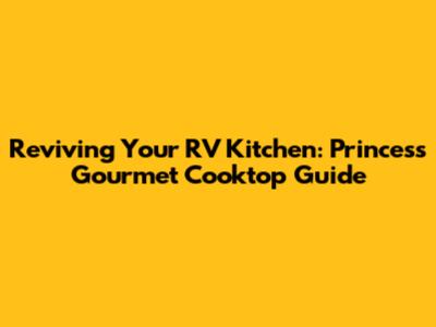 Reviving Your RV Kitchen: Princess Gourmet Cooktop Guide
