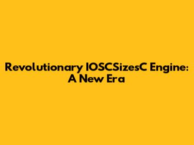 Revolutionary IOSCSizesC Engine: A New Era
