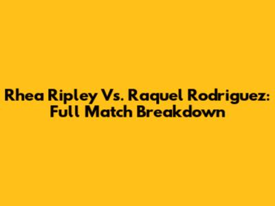 Rhea Ripley Vs. Raquel Rodriguez: Full Match Breakdown