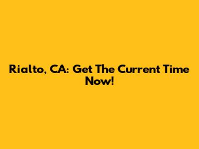 Rialto, CA: Get The Current Time Now!