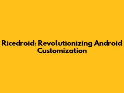 Ricedroid: Revolutionizing Android Customization