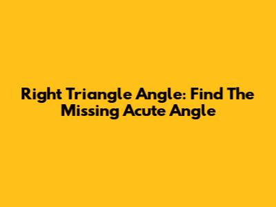 Right Triangle Angle: Find The Missing Acute Angle
