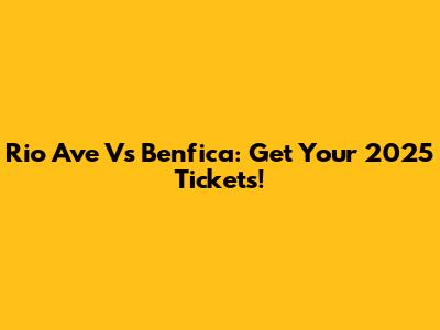 Rio Ave Vs Benfica: Get Your 2025 Tickets!