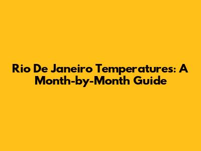 Rio De Janeiro Temperatures: A Month-by-Month Guide