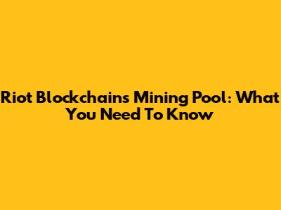 Riot Blockchain's Mining Pool: What You Need To Know