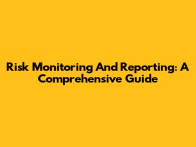 Risk Monitoring And Reporting: A Comprehensive Guide