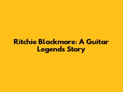 Ritchie Blackmore: A Guitar Legend's Story