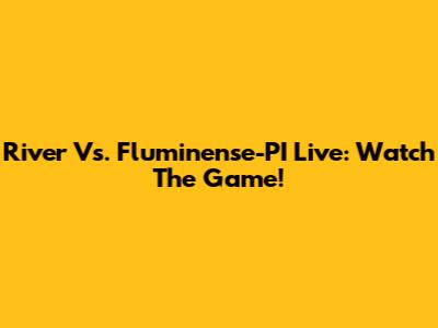 River Vs. Fluminense-PI Live: Watch The Game!