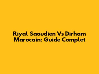 Riyal Saoudien Vs Dirham Marocain: Guide Complet