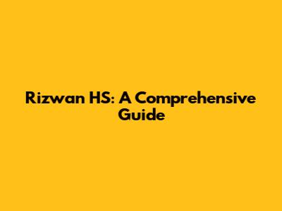Rizwan HS: A Comprehensive Guide