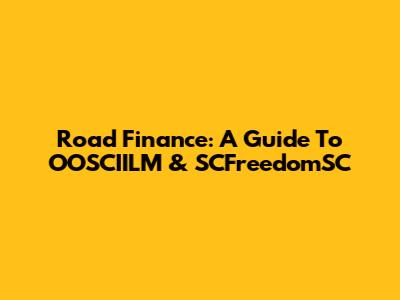 Road Finance: A Guide To OOSCIILM & SCFreedomSC