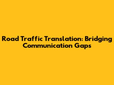 Road Traffic Translation: Bridging Communication Gaps
