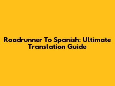 Roadrunner To Spanish: Ultimate Translation Guide