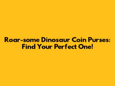 Roar-some Dinosaur Coin Purses: Find Your Perfect One!