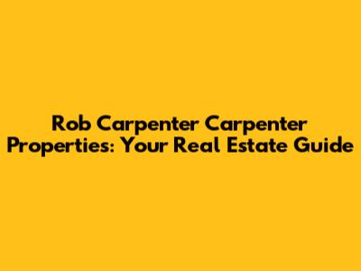 Rob Carpenter Carpenter Properties: Your Real Estate Guide