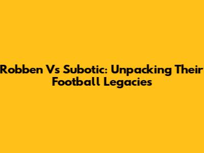 Robben Vs Subotic: Unpacking Their Football Legacies