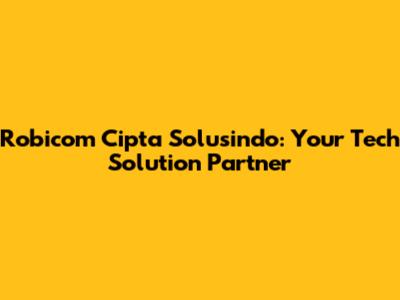 Robicom Cipta Solusindo: Your Tech Solution Partner