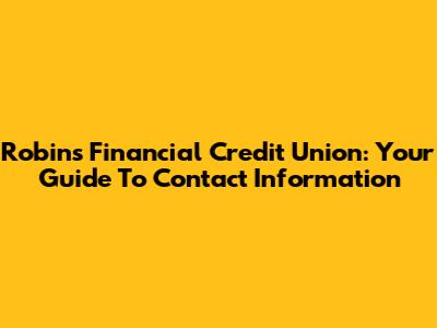 Robins Financial Credit Union: Your Guide To Contact Information
