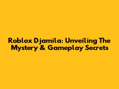 Roblox Djamila: Unveiling The Mystery & Gameplay Secrets