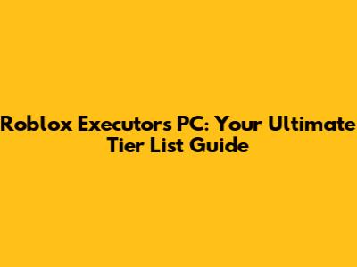 Roblox Executors PC: Your Ultimate Tier List Guide