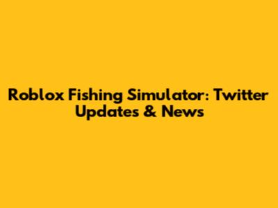 Roblox Fishing Simulator: Twitter Updates & News