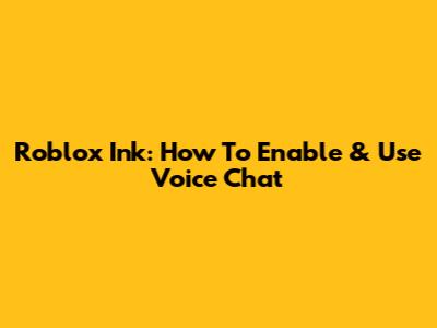 Roblox Ink: How To Enable & Use Voice Chat