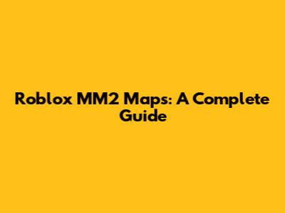 Roblox MM2 Maps: A Complete Guide